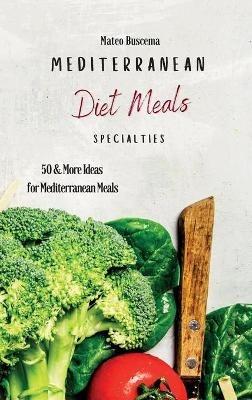 Mediterranean Diet Meals Specialties: 50 & More Ideas for Mediterranean Meals - Mateo Buscema - cover