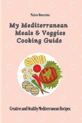 My Mediterranean Meals & Veggies Cooking Guide: Creative and Healthy Mediterranean Recipes - Mateo Buscema - cover