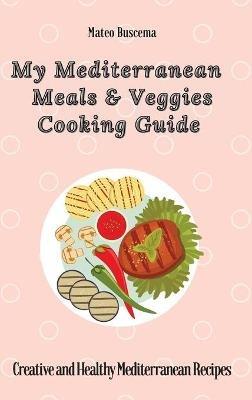 My Mediterranean Meals & Veggies Cooking Guide: Creative and Healthy Mediterranean Recipes - Mateo Buscema - cover