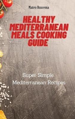 Healthy Mediterranean Meals Cooking Guide: Super Simple Mediterranean Recipes - Mateo Buscema - cover