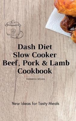 Dash Diet Slow Cooker Beef, Pork & Lamb Cookbook: New Ideas for Tasty Meals - Carmela Rojas - cover
