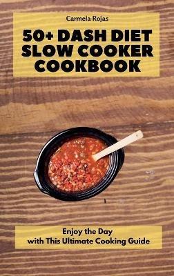 50+ Dash Diet Slow Cooker Cookbook: Enjoy the Day with This Ultimate Cooking Guide - Carmela Rojas - cover