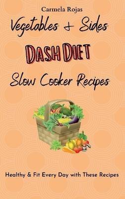 Vegetables & Sides Dash Diet Slow Cooker Recipes: Healthy & Fit Every Day with These Recipes - Carmela Rojas - cover