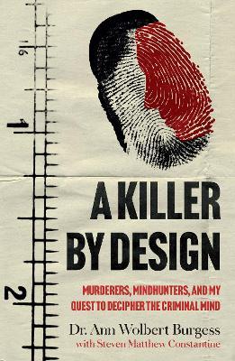 A Killer By Design: Murderers, Mindhunters, and My Quest to Decipher the Criminal Mind - Ann Wolbert Burgess,Steven Matthew Constantine - cover