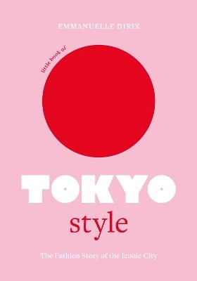 Little Book of Tokyo Style: The Fashion History of the Iconic City - Emmanuelle Dirix - cover