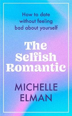 The Selfish Romantic: How to date without feeling bad about yourself - Michelle Elman - cover
