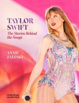 Taylor Swift - The Stories Behind the Songs: Every single track, explored and explained - Annie Zaleski - cover