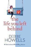 The Life You Left Behind: A breathtaking story of love, loss and happiness from Sunday Times bestseller Debbie Howells - Debbie Howells - cover
