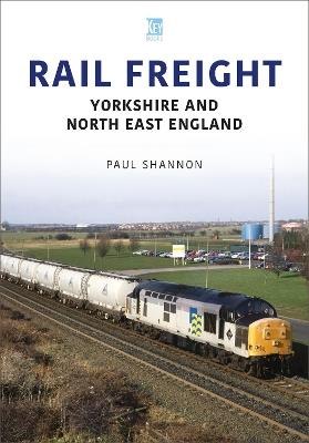 Rail Freight: Yorkshire and North East England - Paul Shannon - cover