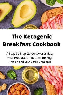 The Ketogenic Breakfast Cookbook: A Step by Step Guide towards Easy Meal Preparation Recipes for High Protein and Low Carbs Breakfast - James Haig - cover