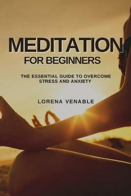 Meditation for Beginners: The Essential Guide to Overcome Stress and Anxiety - Lorena Venable - cover