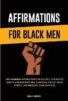 Affirmations for Black Men: Life-Changing Affirmations for Success, Confidence, Health & Wealth That Will Drastically Boost Your Mindset and Increase Your Happiness - Willie Brown - cover