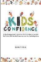 Kids Confidence: A Life-Changing Guide to Boost Your Child's Confidence - Includes The 25 Most Effective Self-Esteem Activities You Can Do Right Now - Scarlett Steele - cover