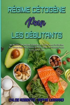 Regime Cetogene Pour Les Debutants: Des Recettes Ceto Rapides Et Delicieuses A Faible Teneur En Glucides Pour Chaque Repas Pour Perdre Du Poids, Bruler Les Graisses Et Transformer Votre Corps. (Ketogenic Diet For Beginners) (French Version) - Chloe - Roberts,Sophie Legrand - cover
