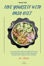 Love Yourself with DASH Diet: Love your Heart and Lower Blood Pressure and Cholesterol. The Complete Dash Diet Recipe Book to Improve your Health!