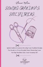 Sewing: Quick Guide to Learn to Develop Your Fashion Design for Ready-To-Wear Results! Start Mastering Your Sewing Machine Like Your Grammy Do!