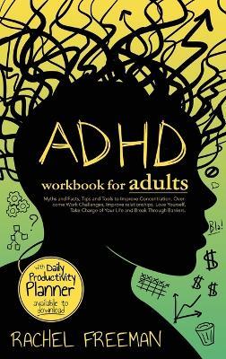 ADHD Workbook for Adults: Myths and Facts, Tips and Tools to Improve Concentration, Overcome Work Challenges, Improve relationships, Take Charge of Your Life and Break Through Barriers. - Rachel Freeman - cover