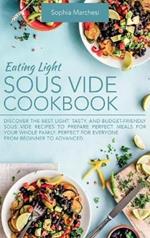 Eating Light Sous Vide Cookbook: Discover the Best Light, Tasty, and Budget-Friendly Sous Vide Recipes to Prepare Perfect Meals for Your Whole Family. Perfect for Everyone from Beginner to Advanced.