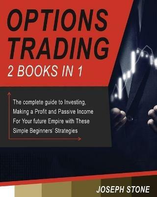 Options Trading: The complete guide to Investing, Making a Profit and Passive Income For Your future Empire with These Simple Beginners' Strategies - Joseph Stone - cover