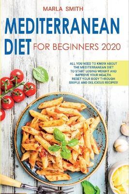 Mediterranean Diet for Beginners: All You Need to Know about the Mediterranean Diet to Start Losing Weight and Improve Your Health. Reset Your Body Through Simple and Delicious Recipes! - Marla Smith - cover