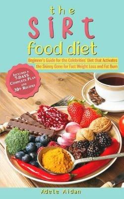 The Sirtfood Diet: Beginner's Guide for the Celebrities' Diet that Activates the Skinny Gene for Fast Weight Loss and Fat Burn [7-Day Complete Plan and 30] Recipes] - Adele Aidan - cover
