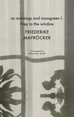 as mornings and mossgreen I. Step to the window - Friederike Mayroecker,Alexander Booth - cover