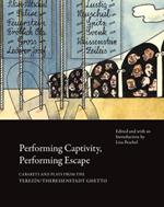 Performing Captivity, Performing Escape – Cabarets and Plays from the Terezín/Theresienstadt Ghetto