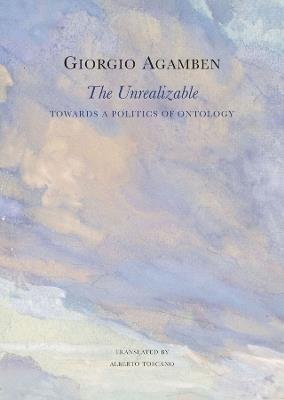 The Unrealizable: Towards a Politics of Ontology - Giorgio Agamben - cover