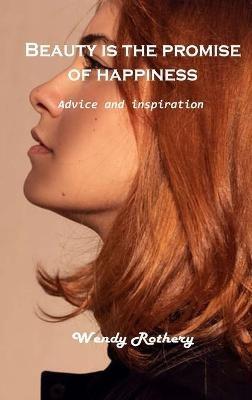 Beauty is the promise of happiness: Advice and inspiration - Wendy Rothery - cover