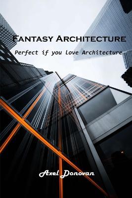 Fantasy Architecture: Perfect if you love Architecture - Axel Donovan - cover