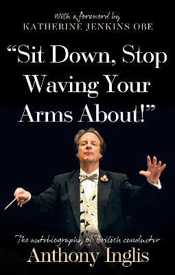 “Sit Down, Stop Waving Your Arms About!” - Anthony Inglis - cover