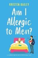 Am I Allergic to Men?: A completely laugh-out-loud and addictive page-turner - Kristen Bailey - cover