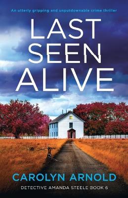 Last Seen Alive: An utterly gripping and unputdownable crime thriller - Carolyn Arnold - cover