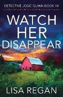 Watch Her Disappear: A totally gripping crime thriller packed with mystery and suspense - Lisa Regan - cover
