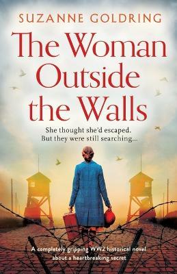 The Woman Outside the Walls: A completely gripping WW2 historical novel about a heartbreaking secret - Suzanne Goldring - cover