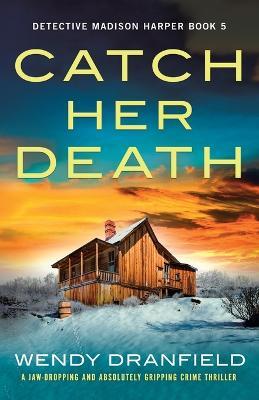 Catch Her Death: A jaw-dropping and absolutely gripping crime thriller - Wendy Dranfield - cover