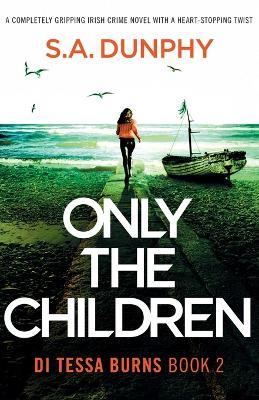 Only the Children: A completely gripping Irish crime novel with a heart-stopping twist - S a Dunphy - cover