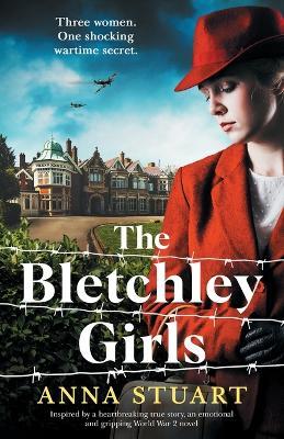 The Bletchley Girls: Inspired by a heartbreaking true story, an emotional and gripping World War 2 novel - Anna Stuart - cover