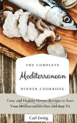 The Complete Mediterranean Dinner Cookbook: Tasty and Healthy Dinner Recipes to Start Your Mediterranean Diet and Stay Fit - Carl Ewing - cover