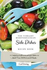 The Vibrant Mediterranean Side Dishes Recipe Book: A Complete Collection of Side Dishes to Boost Your Mediterranean Meals