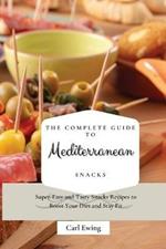 The Complete Guide to Mediterranean Snacks: Super-Easy and Tasty Snacks Recipes to Boost Your Diet and Stay Fit