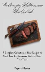 The Amazing Mediterranean Meat Cookbook: A Complete Collection of Meat Recipes to Start Your Mediterranean Diet and Boost Your Taste