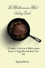The Mediterranean Meat Cooking Guide: A Complete Collection of Mediterranean Recipes to Enjoy Meat and Boost Your Diet