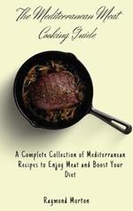 The Mediterranean Meat Cooking Guide: A Complete Collection of Mediterranean Recipes to Enjoy Meat and Boost Your Diet