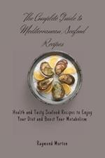 The Complete Guide to Mediterranean Seafood Recipes: Health and Tasty Seafood Recipes to Enjoy Your Diet and Boost Your Metabolism