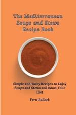 The Mediterranean Soups and Stews Recipe Book: Simple and Tasty Recipes to Enjoy Soups and Stews and Boost Your Diet