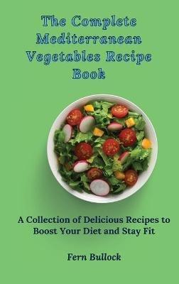 The Complete Mediterranean Vegetables Recipe Book: A Collection of Delicious Recipes to Boost Your Diet and Stay Fit - Fern Bullock - cover