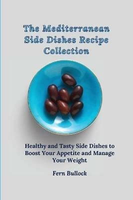 The Mediterranean Side Dishes Recipe Collection: Healthy and Tasty Side Dishes to Boost Your Appetite and Manage Your Weight - Fern Bullock - cover