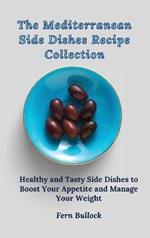 The Mediterranean Side Dishes Recipe Collection: Healthy and Tasty Side Dishes to Boost Your Appetite and Manage Your Weight