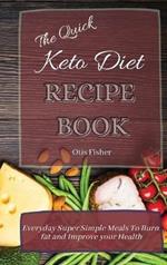 The Quick Keto Diet Recipe Book: Everyday Super Simple Meals To Burn fat and Improve your Health